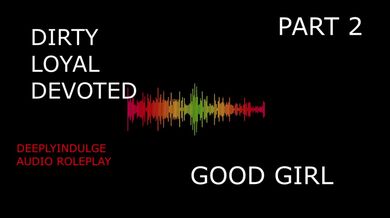 SUCH A GOOD GIRL YOU DIRTY DEVOTED LITTLE SLUT PART2 (AUDIO PORN)