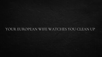 Your European Wife Watches You Clean Up