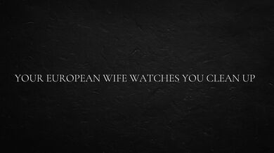 Your European Wife Watches You Clean Up